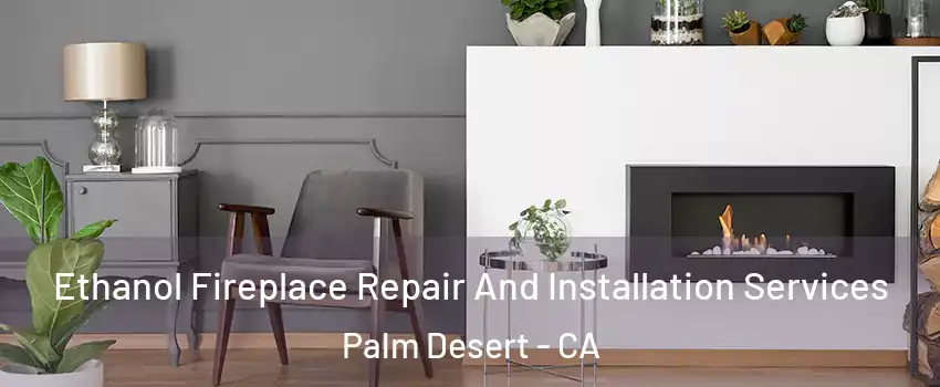  Ethanol Fireplace Repair And Installation Services Palm Desert - CA