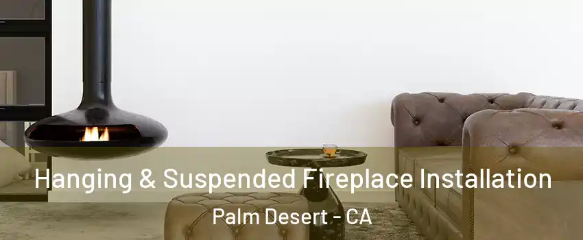  Hanging & Suspended Fireplace Installation Palm Desert - CA