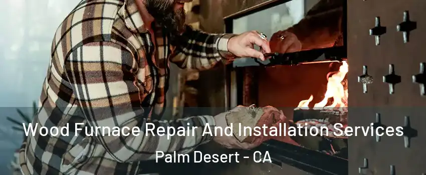  Wood Furnace Repair And Installation Services Palm Desert - CA